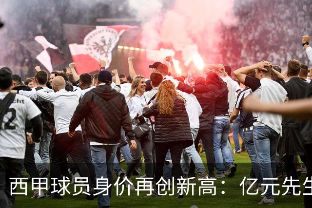 西甲球员身价再创新高：亿元先生数量达到10人